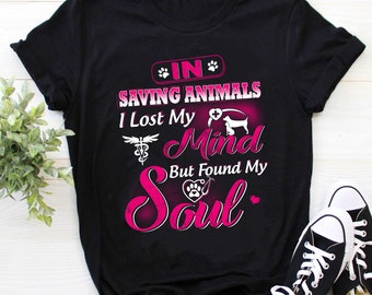 Vet Tech Shirt |  Veterinarian Technician T-shirt | Vet Tech Gift | In Saving Animals I Lostt My Mind But Found My Soul Shirt