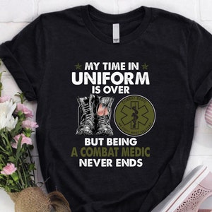 Combat Medic Shirt | Combat Medic Hoodie | Combat Medic Gift | My Time In Uniform is Over But Being A Combat Medic Never Ends Shirt