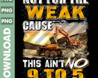 Heavy Equipment Operator PNG / Operator Png / Operator Lover / Heavy Equipment Operator - Not For The Weak Cause This Ain't No 9 To 5 Png
