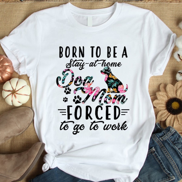 Funny Womens Dog Mom Shirt with Saying Born to Be a Stay at Home Dog Mom Forced To Go To Work Shirt