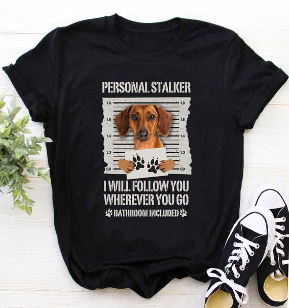 Daschund Shirt / Daschund t-shirt /  Daschund Gift / Gift For Daschund Lovers / Funny Personal Stalker Dog Dachshund Shirt