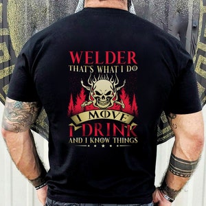May include: Black t-shirt with a skull graphic and the text "Welder That's What I Do I Move I Drink And I Know Things".