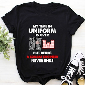Combat Engineer Shirt / Combat Engineer T-Shirt / Combat Engineer Hoodie / My Time In Uniform is Over But Being Combat Engineer Shirt