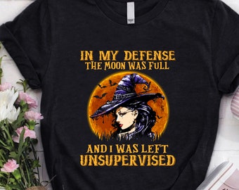 Halloween Costume / Halloween Shirt / Halloween Gift / In My Defense The Moon Was Full And I Was Left Unsupervised Shirt