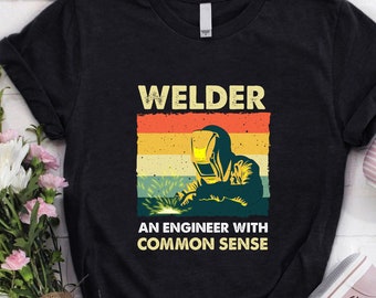 Welder Shirt | Welding Tshirt | Welder Hoodie | Welder Gift | Gifts for Welders | Welder An Engineer With Common Sense Shirt