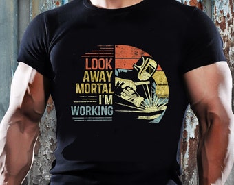Welder Shirt | Welding Tshirt | Welder Gift | Gifts for Welders | Welder Gifts Look Away Mortal I'm Working Funny Welding