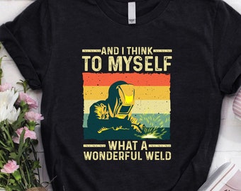 Welder Shirt | Welding Tshirt | Welder Hoodie | Welder Gift | Gifts for Welders | Welder - And I Think To Myself What A Wonderful Weld Shirt