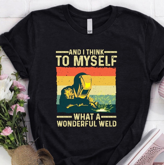 Welder Shirt | Welding Tshirt | Welder Hoodie | Welder Gift | Gifts for Welders | Welder - And I Think To Myself What A Wonderful Weld Shirt