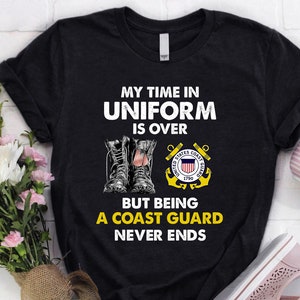 Coast Guard Shirt |  Coast Guard T-Shirt | Coast Guard Gift | My Time In Uniform is Over But Being a Coast Guard Never Ends Shirt