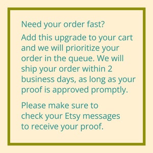 May include: Text on a cream background within a green border. The text reads: "Need your order fast? Add this upgrade to your cart and we will prioritise your order in the queue. We will ship your order within 2 business days, as long as your proof is approved promptly. Please make sure to check your Etsy messages to receive your proof."