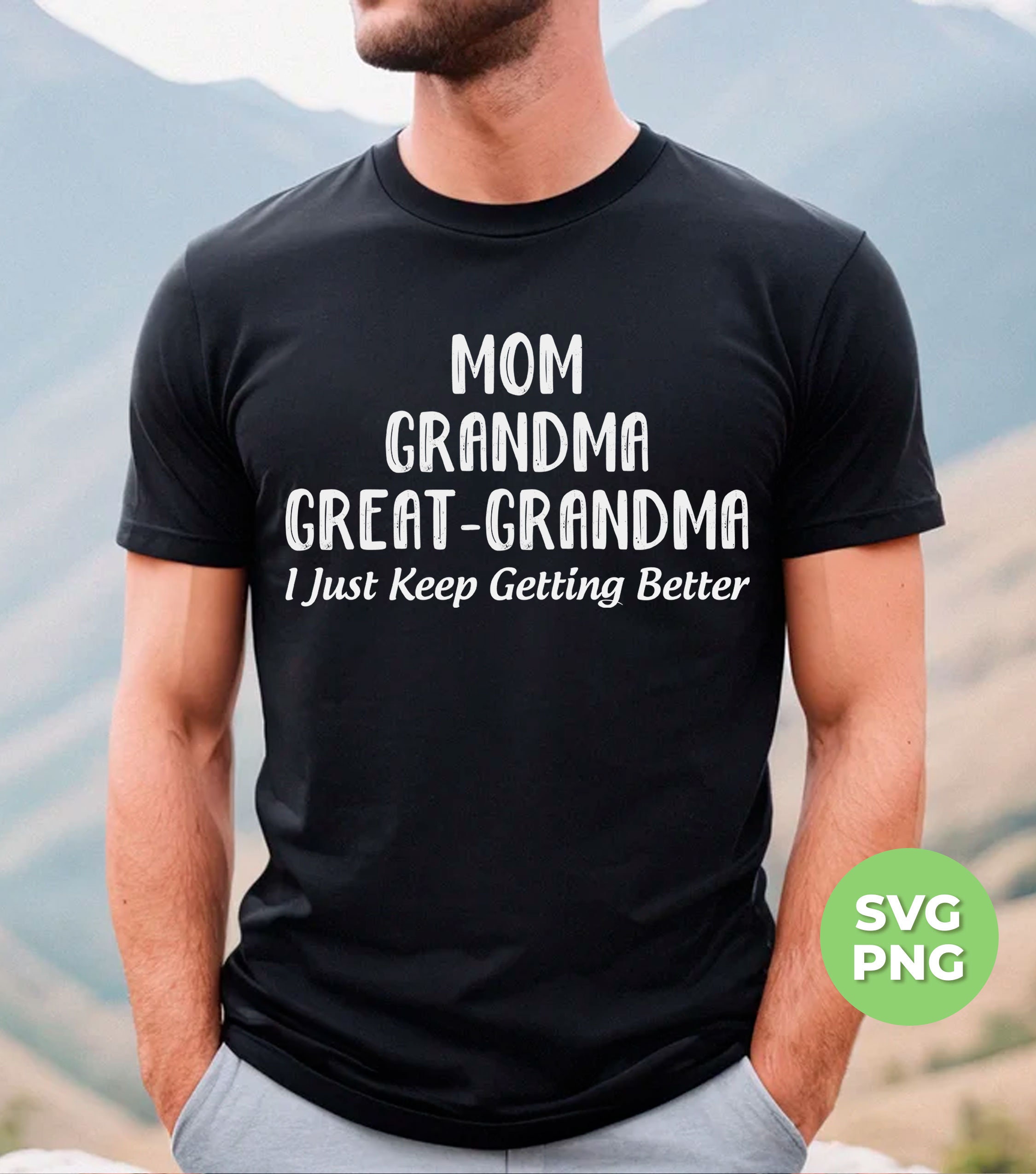 Mom Svg, Grandma Svg, Great-grandma Svg, I Just Keep Getting Better Png ...