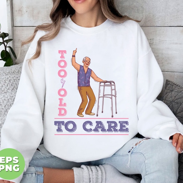 Too Old To Care, Sarcastic Birthday, Getting Old Birthday, Old Man Birthday, Snarky Birthday, Old Birthday, PNG For Shirts, Png Sublimation