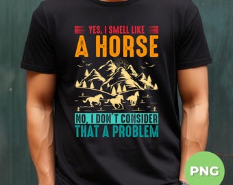Yes I Smell Like A Horse, No I Don't Consider That A Problem, Horse Rider Lover Gift, Love Horse, In The Forest, Png File, Png Sublimation