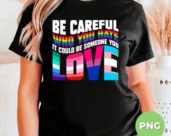Be Careful Who You Hate, It Could Be Someone You Love, Lgbtq Gift, Lgbtq Lover Gift, Best Lgbt, Love Wins, Png File, Png Sublimation
