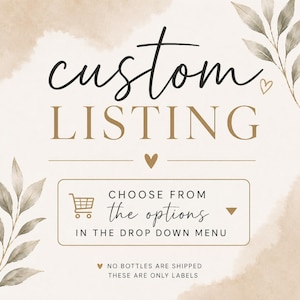 May include: A beige graphic with watercolour leaf accents featuring the text custom LISTING and CHOOSE FROM the options IN THE DROP DOWN MENU with a shopping cart icon and a small heart. It also states NO BOTTLES ARE SHIPPED THESE ARE ONLY LABELS.