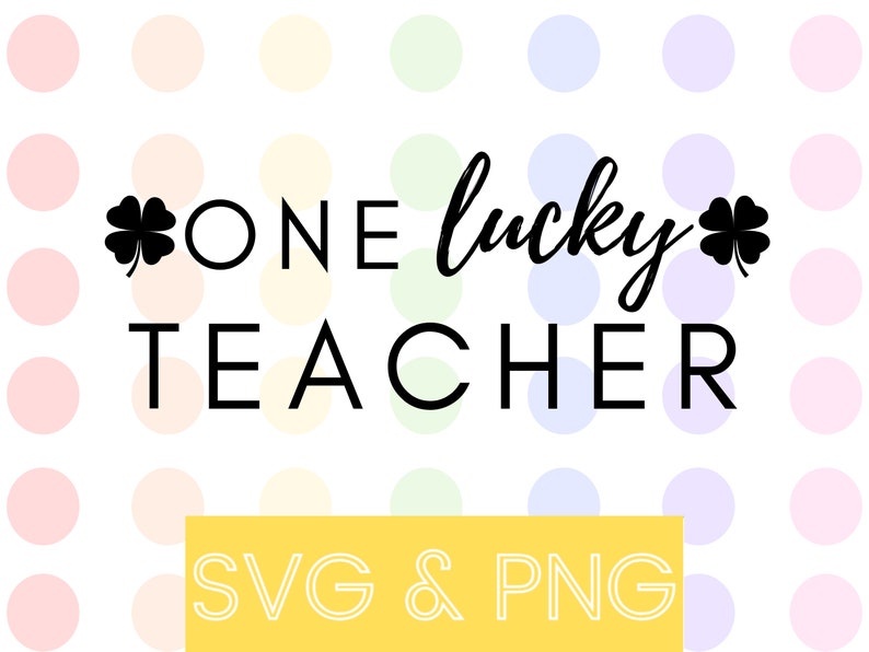 May include: A white background with a colorful polka dot pattern. The text "ONE lucky TEACHER" is in black with a four-leaf clover on either side of the text. The text "SVG & PNG" is in white on a yellow rectangle.