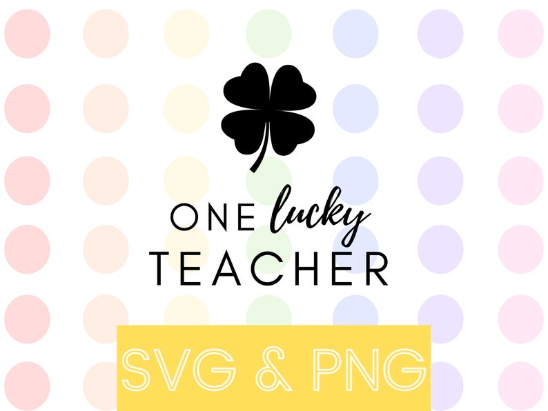 May include: A black four-leaf clover graphic with the text "ONE lucky TEACHER" and "SVG & PNG" on a white background with a pattern of pastel colored circles.