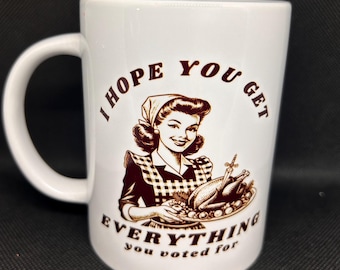 I Hope You Get Everything You Voted For 15oz Handmade Coffee Mug