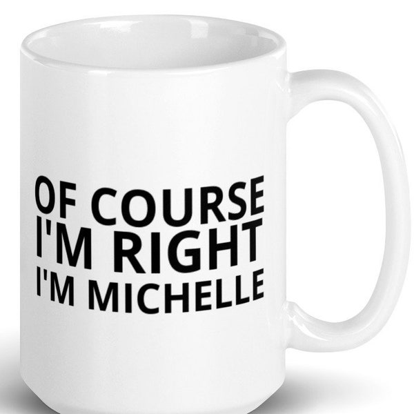 Sarcastic Mug, Funny Sarcasm Drinkware, Gift For Her Mug, Of Course I'm Right I'm Michelle Gift Mug
