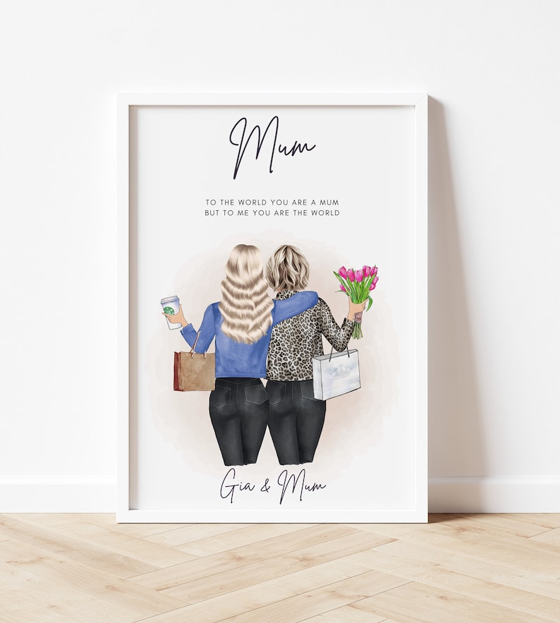 May include: A printable art print with a quote about mothers and daughters. The quote reads "To the world you are a mum but to me you are the world." The print features an illustration of two women, one with blonde hair and a blue jacket, and the other with blonde hair and a leopard print jacket. The women are holding shopping bags and flowers. The print is signed "Gia & Mum."