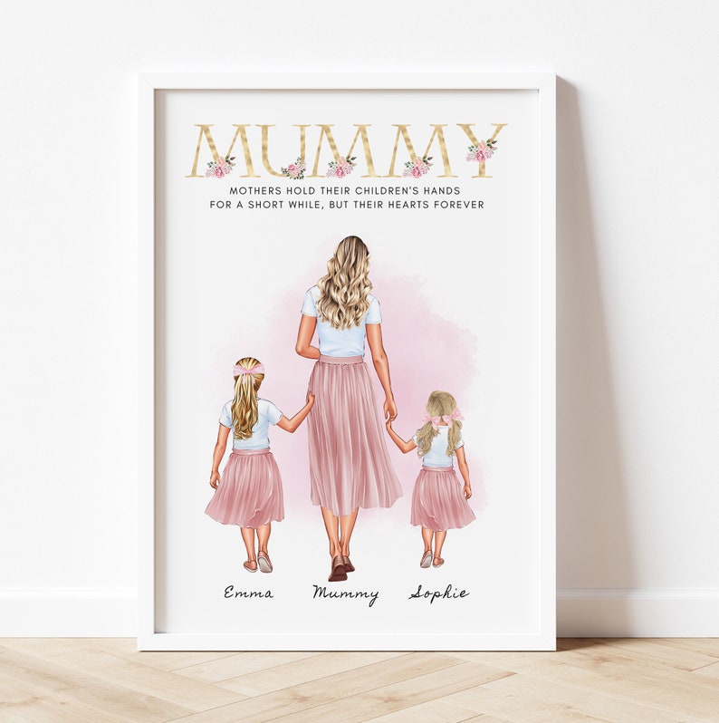 May include: A digital illustration of a mother and two daughters walking hand-in-hand. The mother is wearing a white shirt and a pink skirt. The daughters are wearing pink dresses. The text "MUMMY" is at the top of the image with the quote "Mothers hold their children's hands for a short while, but their hearts forever". The names "Emma", "Mummy", and "Sophie" are written below the figures.