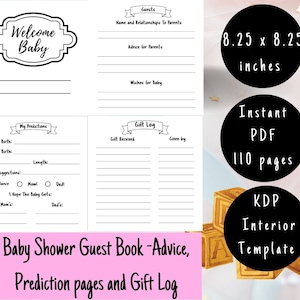 May include: A printable baby shower guest book with 110 pages. The book includes sections for guests to write their wishes for the baby, advice for the parents, and a gift log. The book is 8.25 inches by 8.25 inches.