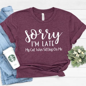 Sorry I&#39;m Late My Cat Was Sitting On Me - Cat Mom Shirt,  Cat Shirt, Cat Lover Gift,  Cat Mom Gift, Cat Gift Animal Lover Gift For Women