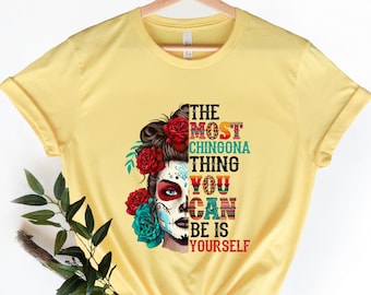 The most chingona thing you can be is yourself Shirt,Chingona Shirt,Chingona Af,Latina Shirt,Mexican Mexico Hispanic,Fearless Boss,Latina