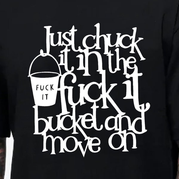 Just Chuck It In The Fuck It Bucket And Move On T-shirt Unisex Gildan Softstyle Tshirt Life Motivation Rude Swear Graphic Novelty Gift Tee