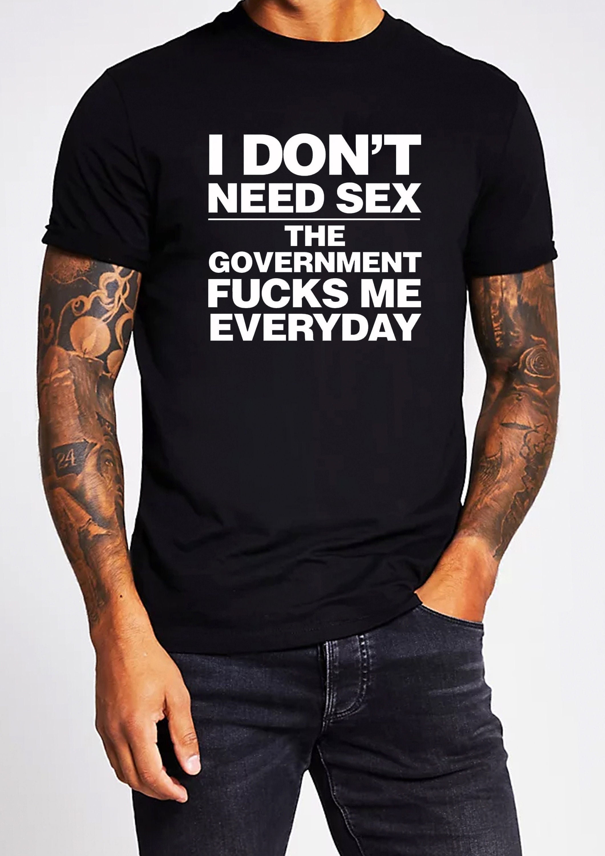 I Dont Need Sex the Government Fucks Me Everyday Unisex