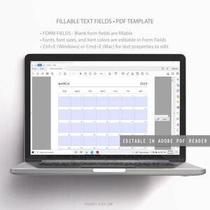 May include: A laptop screen displaying a March 2025 calendar in Adobe PDF Reader. The calendar is editable and has fillable text fields. The text on the screen reads "FILLABLE TEXT FIELDS - PDF TEMPLATE", "FORM FIELDS - Blank form fields are fillable", "Fonts, font sizes, and font colors are editable in Form Fields", "Ctrl+E (Windows) or Cmd+E (Mac) for text properties to edit", "MARCH", "SUN", "MON", "TUE", "WED", "THU", "FRI", "SAT", "EDITABLE IN ADOBE PDF READER", and "PSCRAFT.ETSY.COM".