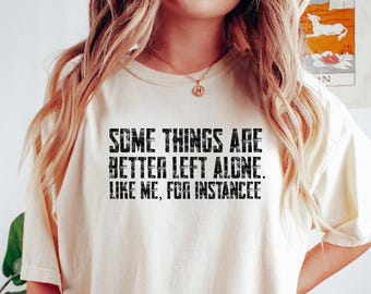 Some Things Are Better Left Alone Like Me For Instance Shirt Funny Shirt For Her Sarcastic Shirts with Funny Sayings Unisex Graphic Tee