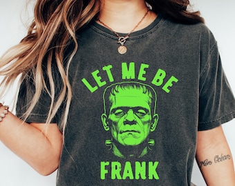 Let Me Be Frank Funny Shirt, Frankenstein Monster Humor Tee, Halloween Spooky Season Sweatshirt, Classic Horror Movie Shirt, Halloween Gift