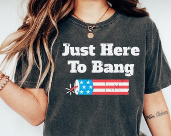 Just Here To Bang, 4th of July Firecracker Shirt, Funny 4th of July Shirt, Fireworks Shirt, 4th of July Crew Shirt, 4th of July Party Tshirt