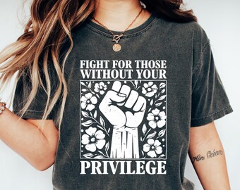 Fight For Those Without Your Privilege Shirt, Social Justice Tee, Equality Statement Shirt, Activist Quote Shirt, Political Statement Shirt