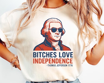 Bitches Love Independence Shirt, 4th of July Independence Day Shirt, Funny 4th Of July Shirt, Funny 4th of July Thomas Jefferson Shirt