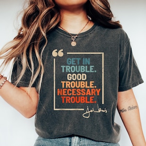 Get in Trouble Shirt, Good Tee, Trouble Shirt, Necessary Trouble Shirt, Civil Rights Icon, Protest Shirt, Trouble Shirt, Black history shirt
