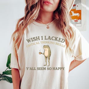 Wish I Lacked Critical Thinking Skills Comfort Shirt, Funny Sarcastic Quote Tee