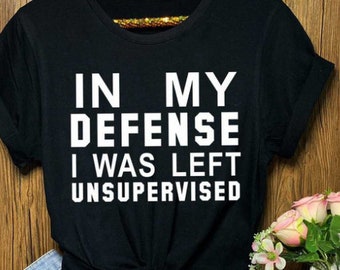 In my defense shirt, I was left unsupervised, Funny shirt, Personalized shirt , Graphic design, Sister gift, Girlfriend shirt, gift