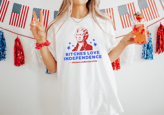 Bitches Love Independence Shirt, Funny Independence Day Shirt, Memorial Day Tee, Freedom Shirt, 4th of July Shirt, Thomas Jefferson Meme Tee