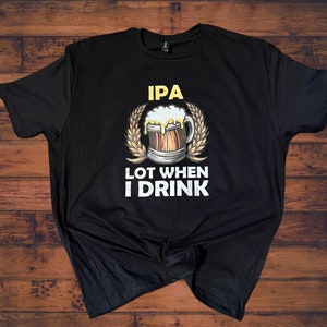 May include: Black t-shirt featuring a graphic of a beer mug and wheat stalks. The text "IPA" is above the mug and "LOT WHEN I DRINK" is below the mug.