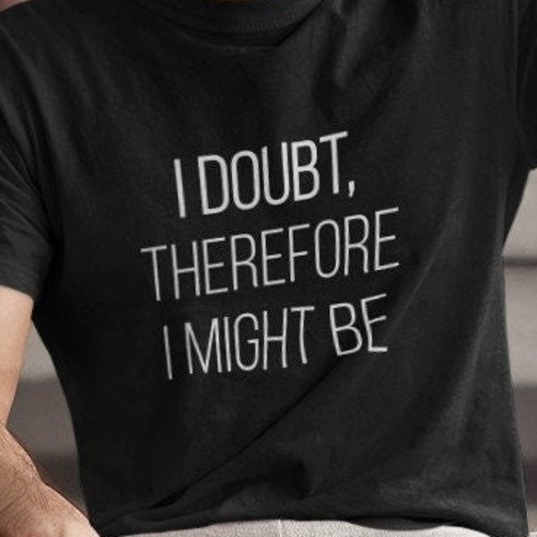 I Doubt Therefore I Might Be Tshirt, Rene Descartes Funny Quote Shirt, French Philosopher Unisex T-Shirt