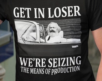 Get In Loser We're Seizing The Means Of Production Karl Marx T-Shirt, Socialism Philosophy Joke
