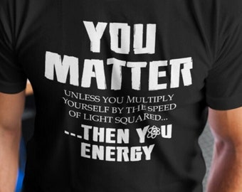 You Matter You Energy T-Shirt, Funny Physics Clothing, Science Shirt, Teacher Gift, Nerdy Atom Unisex Tshirt