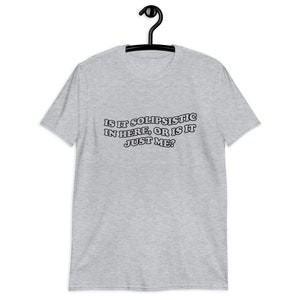Puede incluir: Camiseta gris con el texto "Is it solipsistic in here, or is it just me?" impreso en negro.