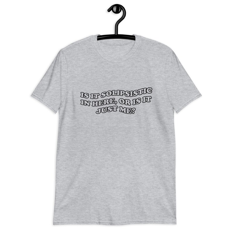 Puede incluir: Camiseta gris con el texto "Is it solipsistic in here, or is it just me?" impreso en negro.
