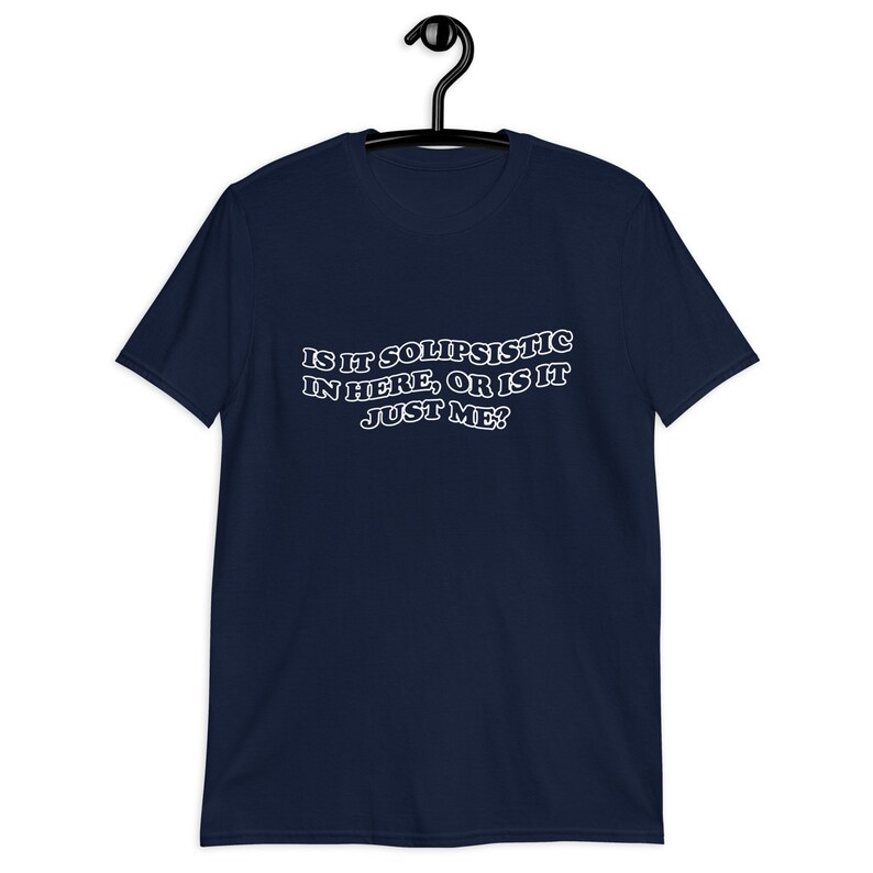 Puede incluir: Camiseta azul marino con texto blanco que dice "Is it solipsistic in here, or is it just me?"