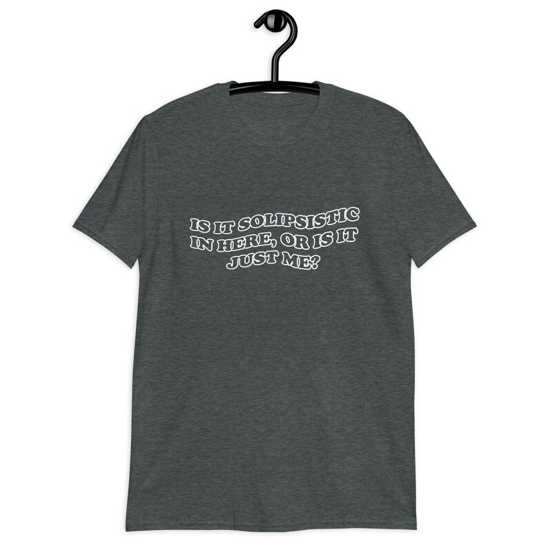 Puede incluir: Camiseta gris oscuro jaspeada con texto blanco que dice "Is it solipsistic in here, or is it just me?"