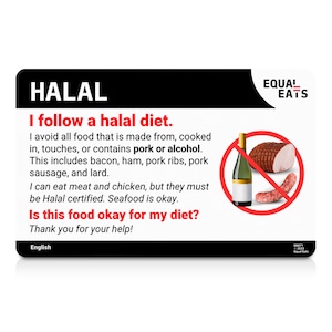 May include: A red and white sign with the text "HALAL" and "I follow a halal diet." The sign explains that a halal diet avoids pork and alcohol. The sign also includes a red circle with a diagonal line through a bottle of wine, a ham, and a sausage. The sign is from Equal Eats.