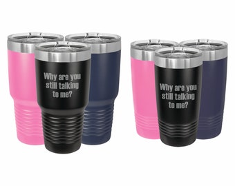 Funny Tumblers, Why are you still talking to me Insulated Stainless Steel Travel Mug 20 or 30 ounce, Office Gift Ideas